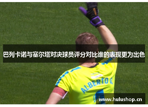 巴列卡诺与塞尔塔对决球员评分对比谁的表现更为出色 巴列卡诺与塞尔塔对决球员评分对比谁的表现更为出色