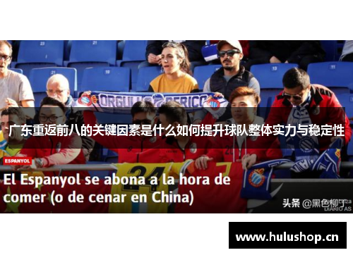 广东重返前八的关键因素是什么如何提升球队整体实力与稳定性 广东重返前八的关键因素是什么如何提升球队整体实力与稳定性