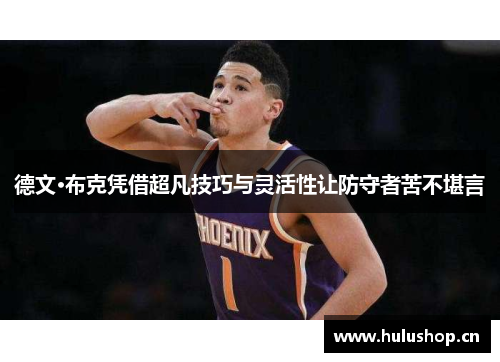 德文·布克凭借超凡技巧与灵活性让防守者苦不堪言 德文·布克凭借超凡技巧与灵活性让防守者苦不堪言